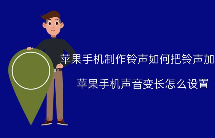 苹果手机制作铃声如何把铃声加长 苹果手机声音变长怎么设置？